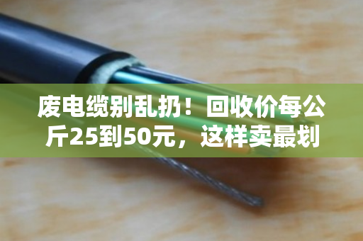 废电缆别乱扔！回收价每公斤25到50元，这样卖最划算