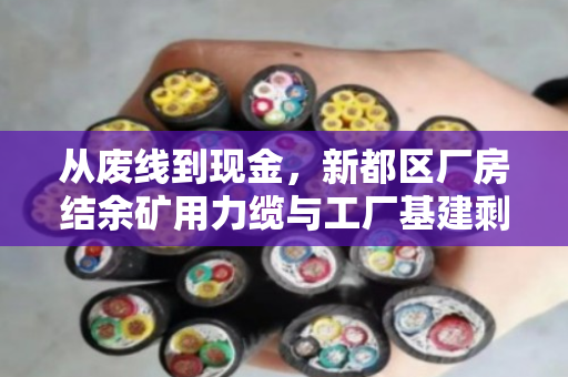 从废线到现金,新都区厂房结余矿用力缆与工厂基建剩余废旧缆回收全攻略 从废线到现金,新都区厂房结余矿用力缆与工厂基建剩余废旧缆回收全攻略