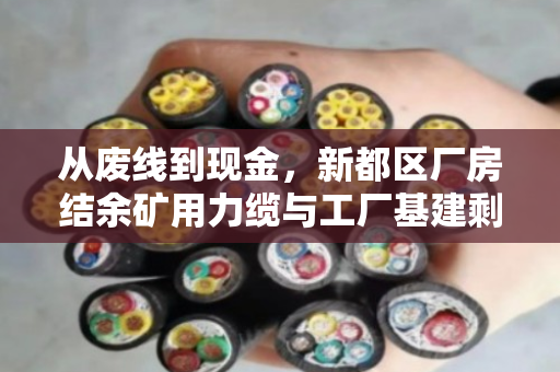 从废线到现金,新都区厂房结余矿用力缆与工厂基建剩余废旧缆回收全攻略 从废线到现金,新都区厂房结余矿用力缆与工厂基建剩余废旧缆回收全攻略