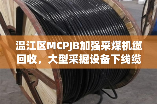 温江区MCPJB加强采煤机缆回收，大型采掘设备下线缆处理有新招