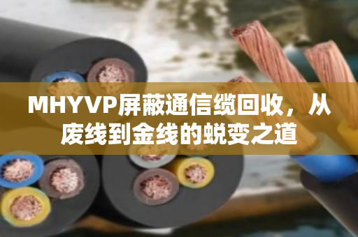 MHYVP屏蔽通信缆回收,从废线到金线的蜕变之道 MHYVP屏蔽通信缆回收,从废线到金线的蜕变之道