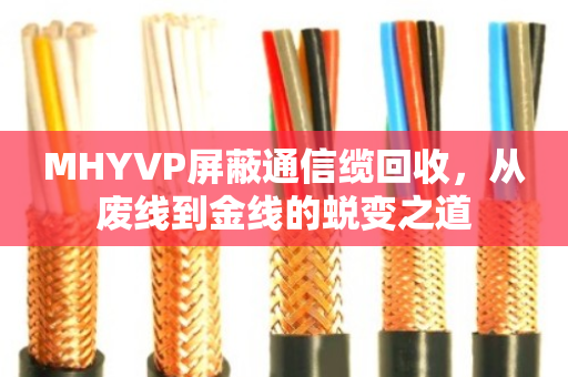 MHYVP屏蔽通信缆回收,从废线到金线的蜕变之道 MHYVP屏蔽通信缆回收,从废线到金线的蜕变之道