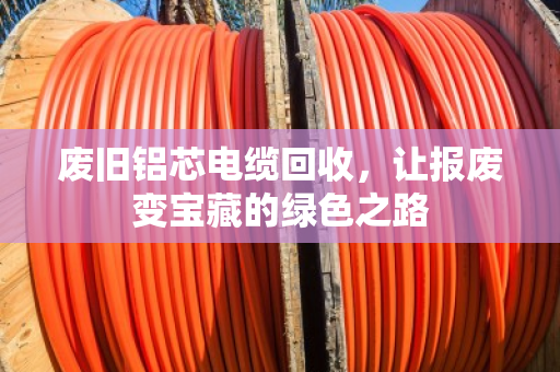 废旧铝芯电缆回收，让报废变宝藏的绿色之路
