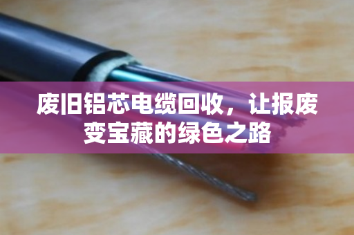 废旧铝芯电缆回收，让报废变宝藏的绿色之路