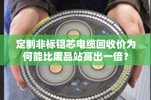 定制非标铝芯电缆回收价为何能比废品站高出一倍？