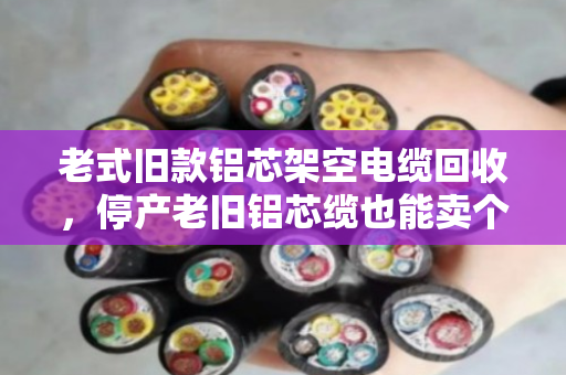老式旧款铝芯架空电缆回收,停产老旧铝芯缆也能卖个好价钱 老式旧款铝芯架空电缆回收,停产老旧铝芯缆也能卖个好价钱