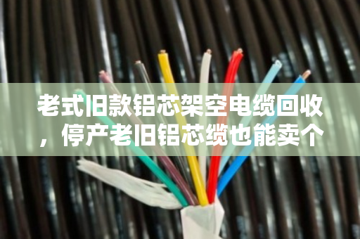老式旧款铝芯架空电缆回收,停产老旧铝芯缆也能卖个好价钱 老式旧款铝芯架空电缆回收,停产老旧铝芯缆也能卖个好价钱