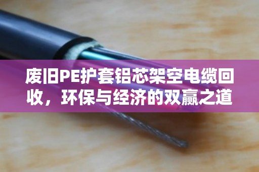 废旧PE护套铝芯架空电缆回收,环保与经济的双赢之道 废旧PE护套铝芯架空电缆回收,环保与经济的双赢之道