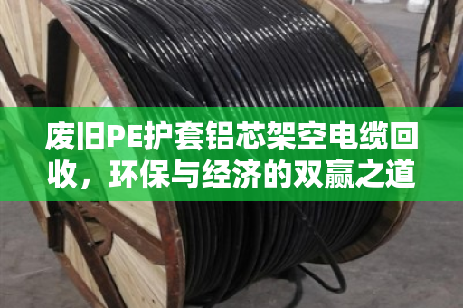 废旧PE护套铝芯架空电缆回收，环保与经济的双赢之道