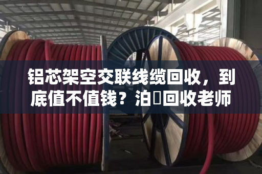 铝芯架空交联线缆回收,到底值不值钱?泊祎回收老师傅给你讲透 铝芯架空交联线缆回收,到底值不值钱?泊祎回收老师傅给你讲透