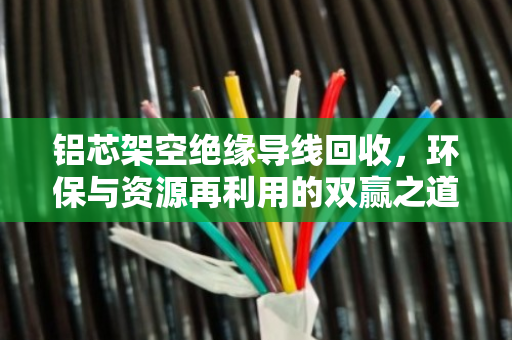 铝芯架空绝缘导线回收，环保与资源再利用的双赢之道