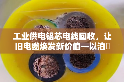 工业供电铝芯电线回收，让旧电缆焕发新价值—以泊祎回收为例
