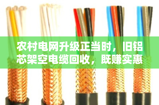 农村电网升级正当时,旧铝芯架空电缆回收,既赚实惠又护安全 农村电网升级正当时,旧铝芯架空电缆回收,既赚实惠又护安全