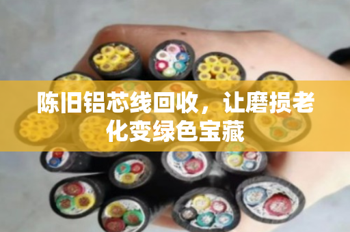 陈旧铝芯线回收，让磨损老化变绿色宝藏