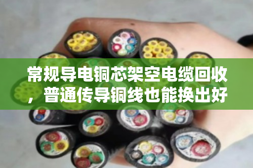 常规导电铜芯架空电缆回收，普通传导铜线也能换出好价钱