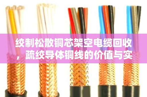 绞制松散铜芯架空电缆回收，疏绞导体铜线的价值与实操指南