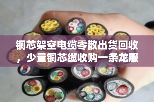 铜芯架空电缆零散出货回收，少量铜芯缆收购一条龙服务