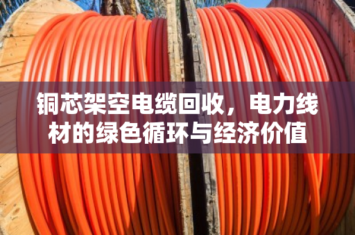铜芯架空电缆回收，电力线材的绿色循环与经济价值