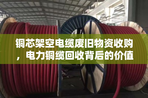 铜芯架空电缆废旧物资收购，电力铜缆回收背后的价值与门道