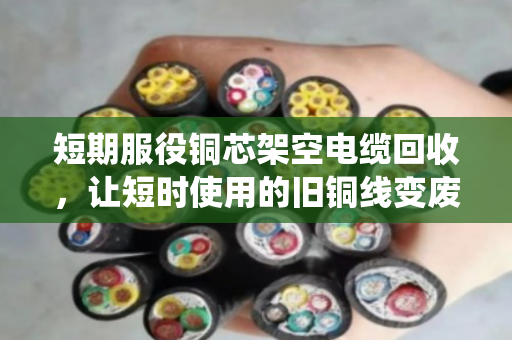 短期服役铜芯架空电缆回收,让短时使用的旧铜线变废为宝 短期服役铜芯架空电缆回收,让短时使用的旧铜线变废为宝