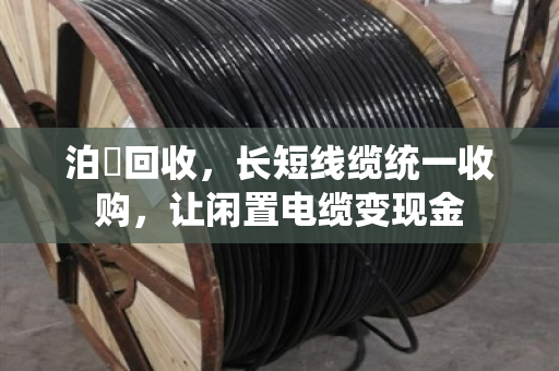 泊祎回收,长短线缆统一收购,让闲置电缆变现金 泊祎回收,长短线缆统一收购,让闲置电缆变现金