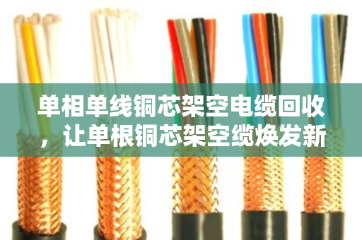 单相单线铜芯架空电缆回收，让单根铜芯架空缆焕发新生