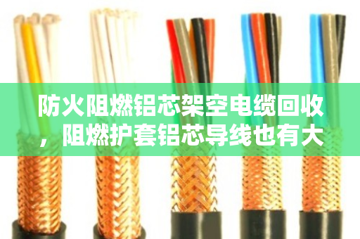 防火阻燃铝芯架空电缆回收，阻燃护套铝芯导线也有大价值