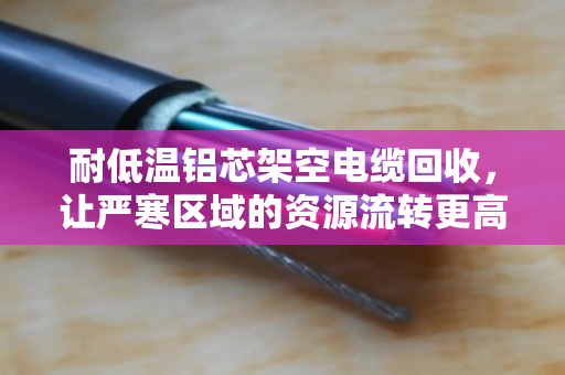 耐低温铝芯架空电缆回收，让严寒区域的资源流转更高效