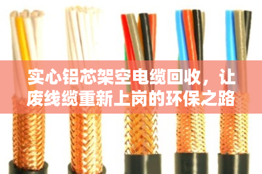 实心铝芯架空电缆回收，让废线缆重新上岗的环保之路