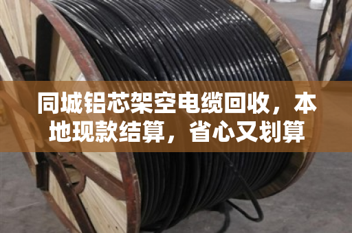 同城铝芯架空电缆回收,本地现款结算,省心又划算 同城铝芯架空电缆回收,本地现款结算,省心又划算