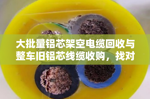 大批量铝芯架空电缆回收与整车旧铝芯线缆收购，找对渠道省心又划算