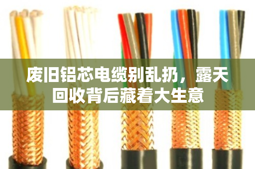 废旧铝芯电缆别乱扔，露天回收背后藏着大生意