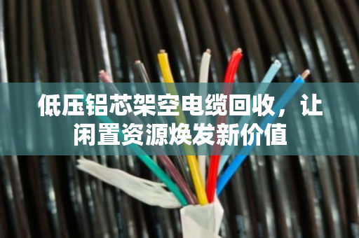 低压铝芯架空电缆回收,让闲置资源焕发新价值 低压铝芯架空电缆回收,让闲置资源焕发新价值
