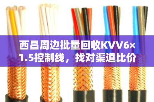 西昌周边批量回收KVV6×1.5控制线，找对渠道比价格更重要