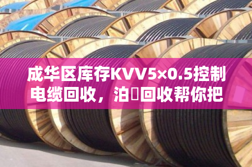 成华区库存KVV5×0.5控制电缆回收,泊祎回收帮你把压箱底变成真金白银 成华区库存KVV5×0.5控制电缆回收,泊祎回收帮你把压箱底变成真金白银