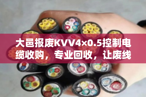 大邑报废KVV4×0.5控制电缆收购,专业回收,让废线变现金 大邑报废KVV4×0.5控制电缆收购,专业回收,让废线变现金