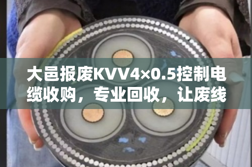 大邑报废KVV4×0.5控制电缆收购,专业回收,让废线变现金 大邑报废KVV4×0.5控制电缆收购,专业回收,让废线变现金