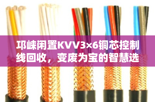 邛崃闲置KVV3×6铜芯控制线回收,变废为宝的智慧选择 邛崃闲置KVV3×6铜芯控制线回收,变废为宝的智慧选择
