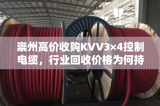 崇州高价收购KVV3×4控制电缆,行业回收价格为何持续走高? 崇州高价收购KVV3×4控制电缆,行业回收价格为何持续走高?