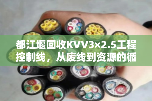 都江堰回收KVV3×2.5工程控制线,从废线到资源的循环之路 都江堰回收KVV3×2.5工程控制线,从废线到资源的循环之路