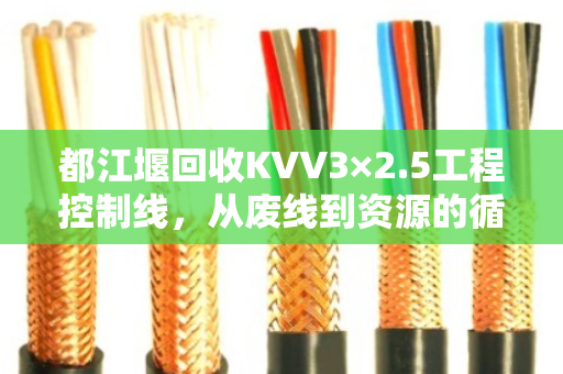 都江堰回收KVV3×2.5工程控制线，从废线到资源的循环之路
