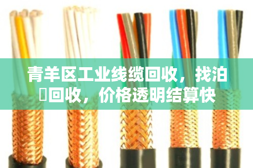 青羊区工业线缆回收，找泊祎回收，价格透明结算快