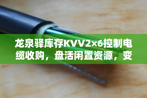 龙泉驿库存KVV2×6控制电缆收购,盘活闲置资源,变现积压物资 龙泉驿库存KVV2×6控制电缆收购,盘活闲置资源,变现积压物资