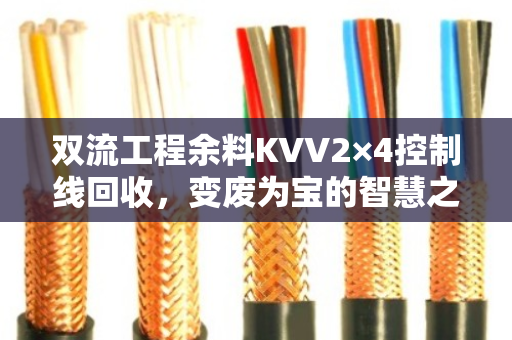 双流工程余料KVV2×4控制线回收,变废为宝的智慧之选 双流工程余料KVV2×4控制线回收,变废为宝的智慧之选