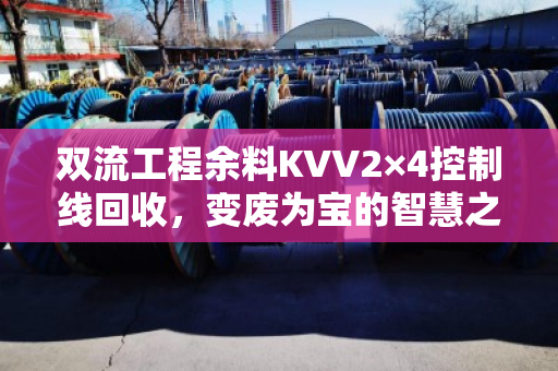 双流工程余料KVV2×4控制线回收,变废为宝的智慧之选 双流工程余料KVV2×4控制线回收,变废为宝的智慧之选