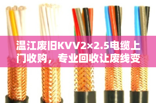 温江废旧KVV2×2.5电缆上门收购,专业回收让废线变现金 温江废旧KVV2×2.5电缆上门收购,专业回收让废线变现金