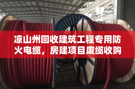 凉山州回收建筑工程专用防火电缆，房建项目废缆收购那些事儿