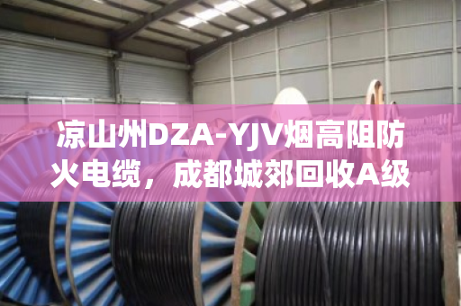 凉山州DZA-YJV烟高阻防火电缆，成都城郊回收A级低烟阻燃缆的环保价值