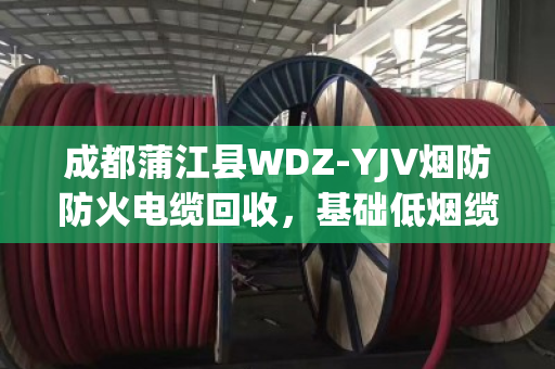 成都蒲江县WDZ-YJV烟防防火电缆回收，基础低烟缆的绿色循环之路