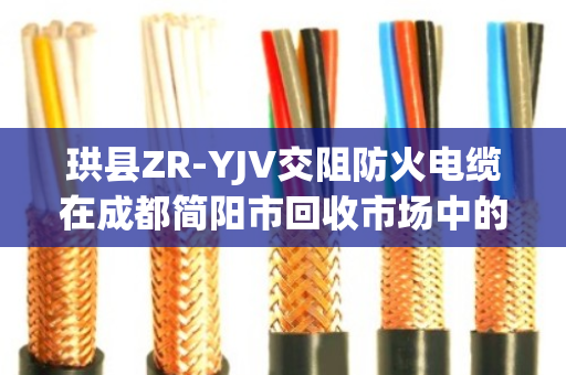 珙县ZR-YJV交阻防火电缆在成都简阳市回收市场中的价值与环保意义—泊祎回收专业解读 珙县ZR-YJV交阻防火电缆在成都简阳市回收市场中的价值与环保意义—泊祎回收专业解读
